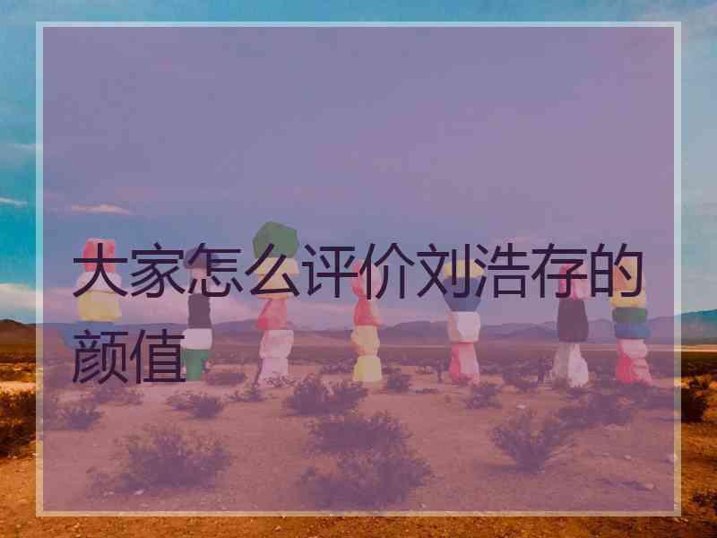 大家怎么评价刘浩存的颜值 大家怎么评价刘浩存的颜值