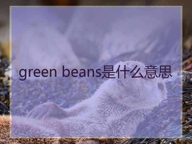 green beans是什么意思 green beans是什么意思
