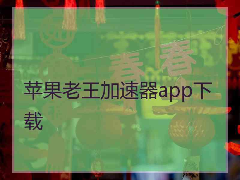 苹果老王加速器app下载