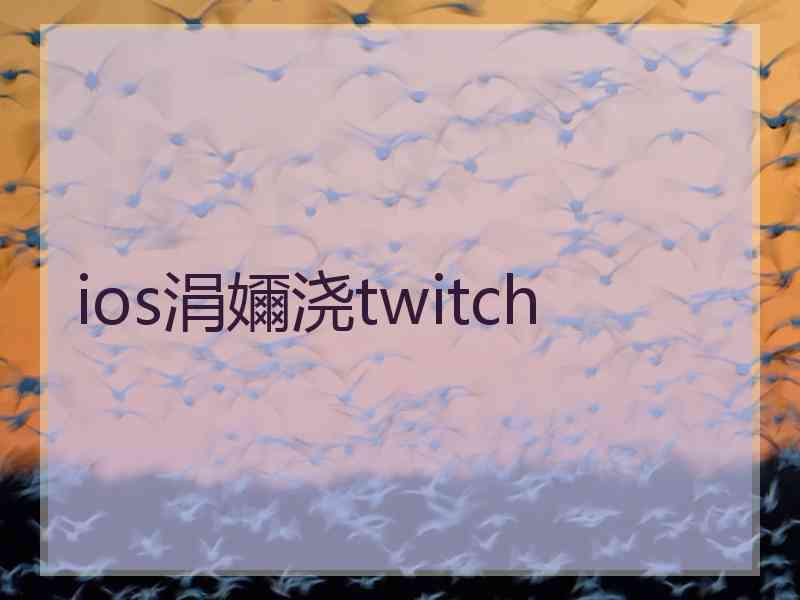 ios涓嬭浇twitch ios涓嬭浇twitch