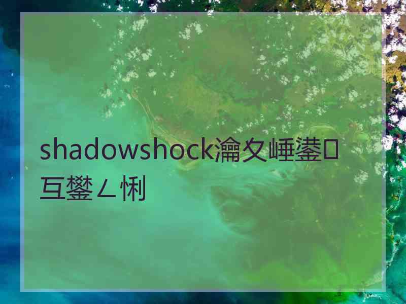 shadowshock瀹夊崜鍙互鐢ㄥ悧