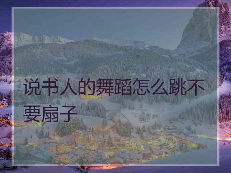说书人的舞蹈怎么跳不要扇子 说书人的舞蹈怎么跳不要扇子