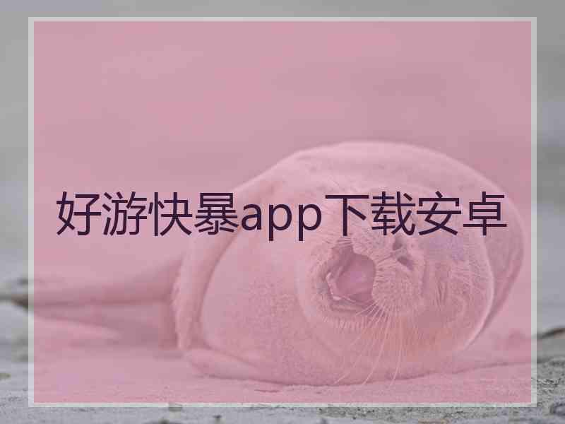 好游快暴app下载安卓 好游快暴app下载安卓
