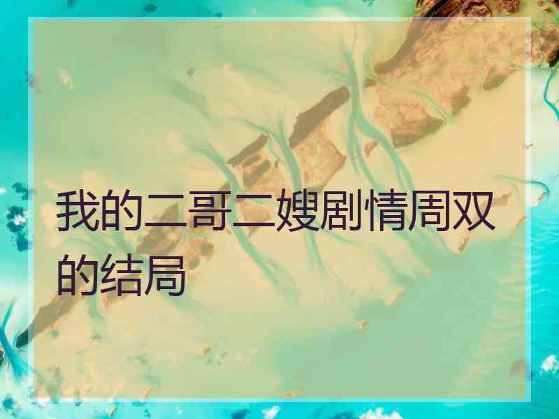 我的二哥二嫂剧情周双的结局 我的二哥二嫂剧情周双的结局