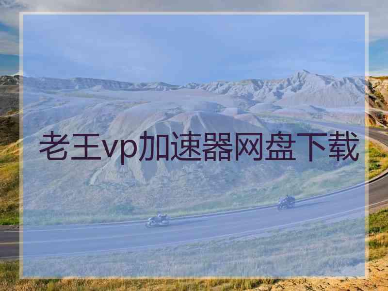 老王vp加速器网盘下载 老王vp加速器网盘下载