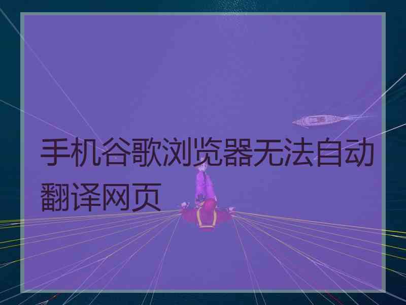 手机谷歌浏览器无法自动翻译网页 手机谷歌浏览器无法自动翻译网页