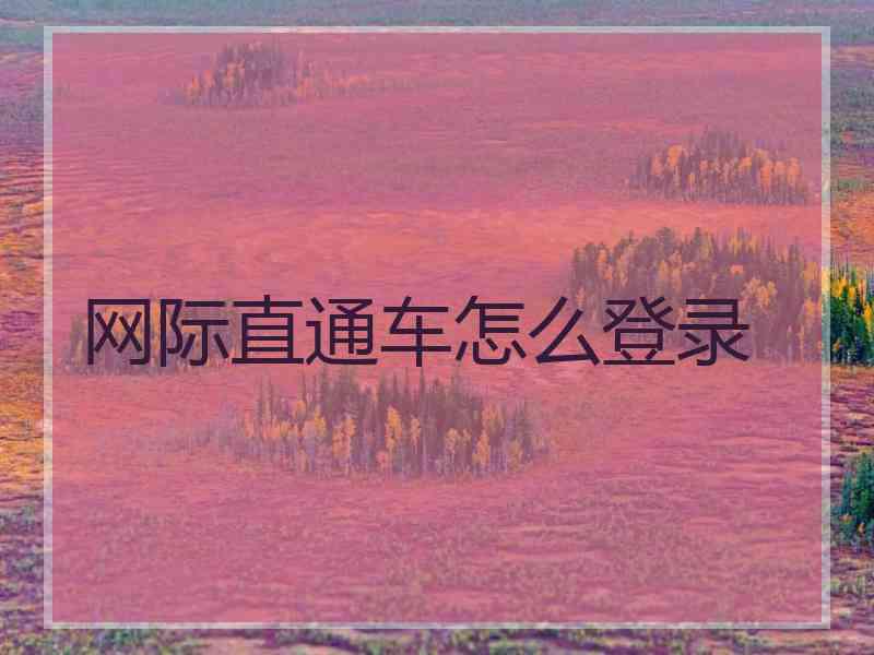 网际直通车怎么登录 网际直通车怎么登录