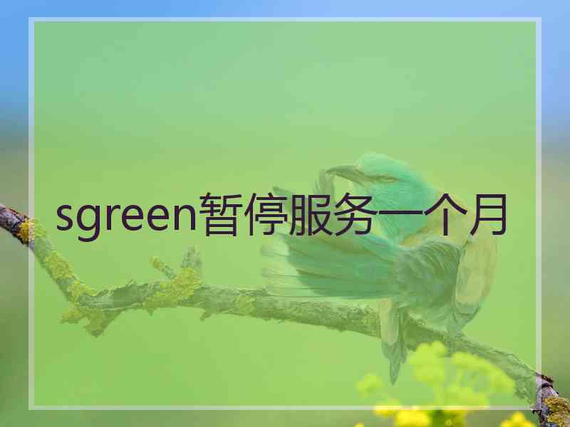 sgreen暂停服务一个月 sgreen暂停服务一个月