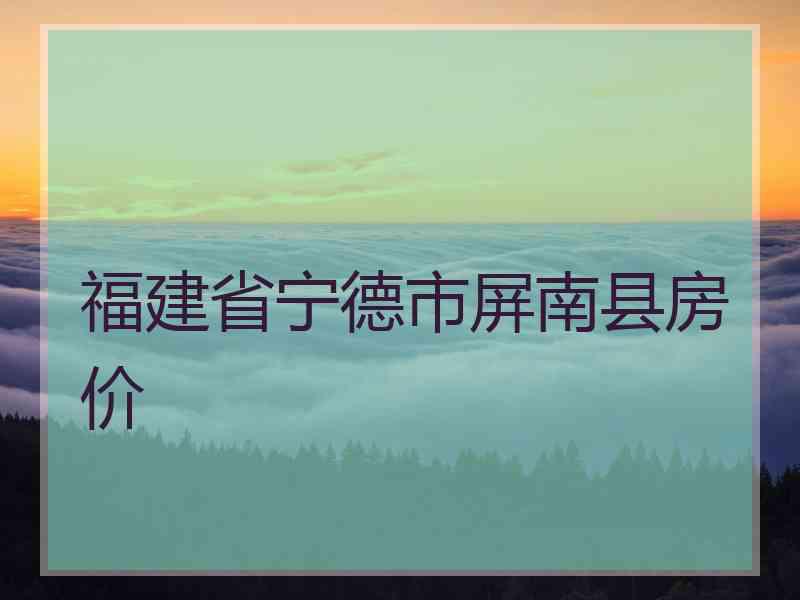 福建省宁德市屏南县房价 福建省宁德市屏南县房价