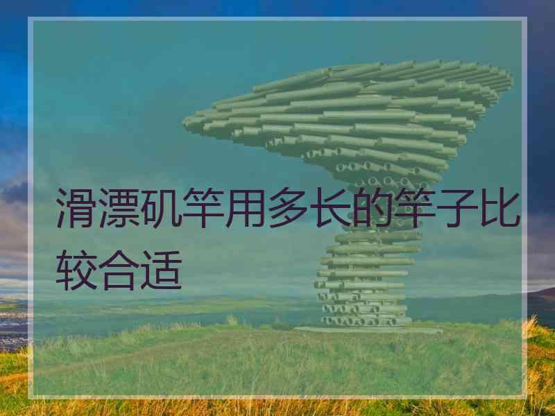 滑漂矶竿用多长的竿子比较合适 滑漂矶竿用多长的竿子比较合适
