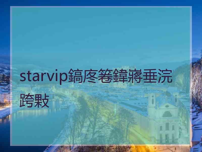 starvip鎬庝箞鍏嶈垂浣跨敤 starvip鎬庝箞鍏嶈垂浣跨敤