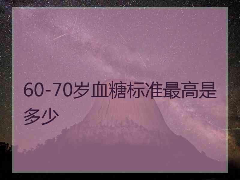 60-70岁血糖标准最高是多少 60-70岁血糖标准最高是多少