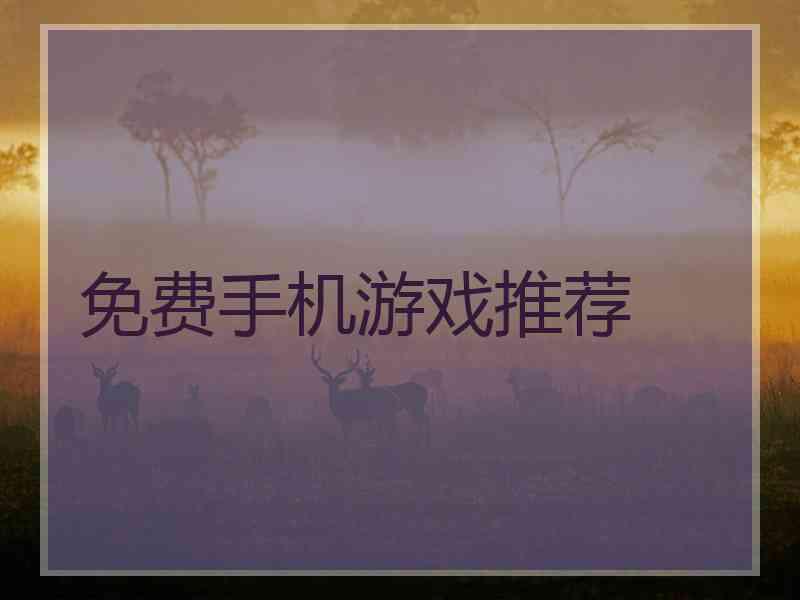 免费手机游戏推荐 免费手机游戏推荐