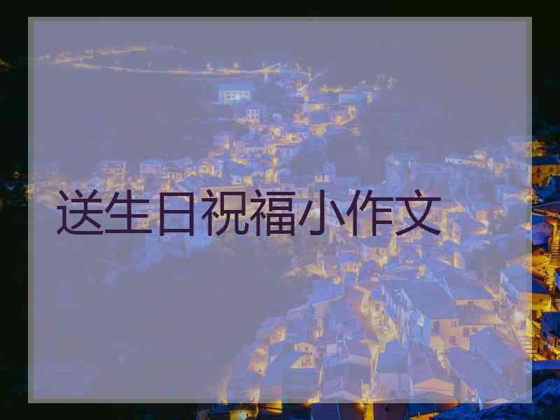 送生日祝福小作文 送生日祝福小作文