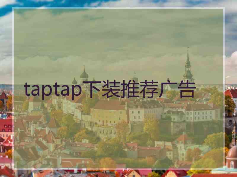 taptap下装推荐广告 taptap下装推荐广告
