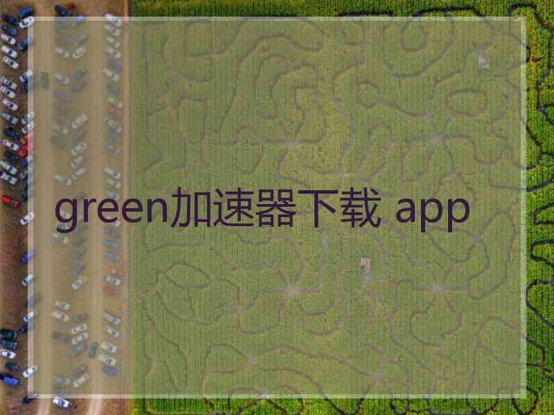 green加速器下载 app