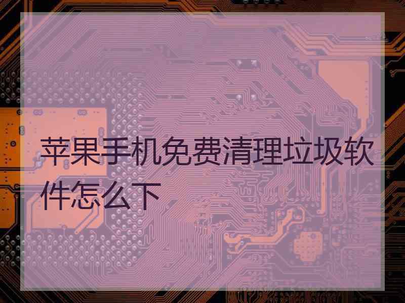苹果手机免费清理垃圾软件怎么下 苹果手机免费清理垃圾软件怎么下