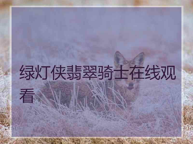 绿灯侠翡翠骑士在线观看 绿灯侠翡翠骑士在线观看