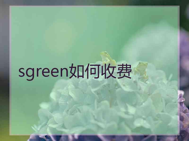 sgreen如何收费 sgreen如何收费