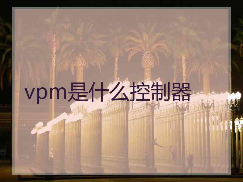 vpm是什么控制器 vpm是什么控制器