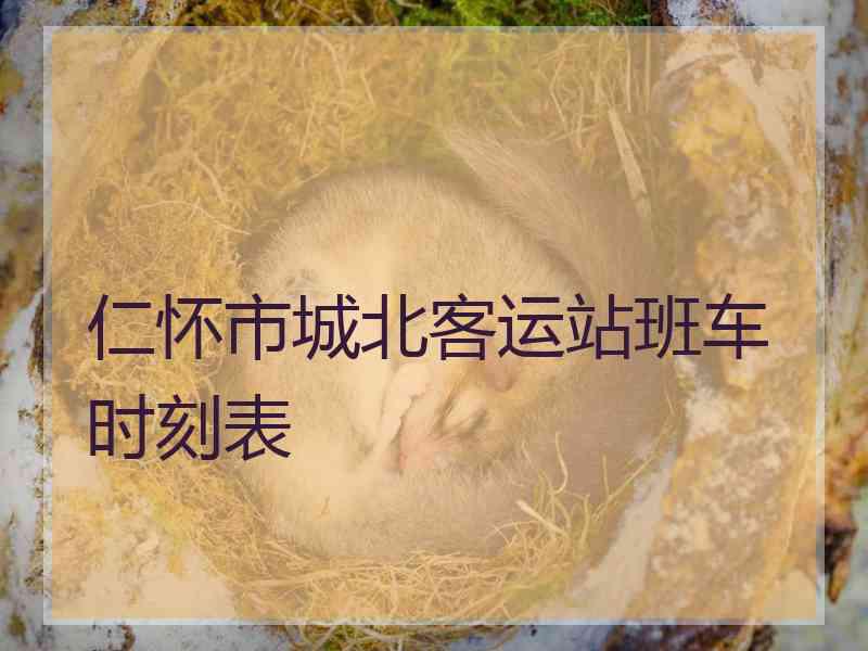 仁怀市城北客运站班车时刻表 仁怀市城北客运站班车时刻表