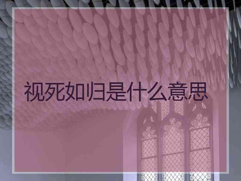 视死如归是什么意思 视死如归是什么意思