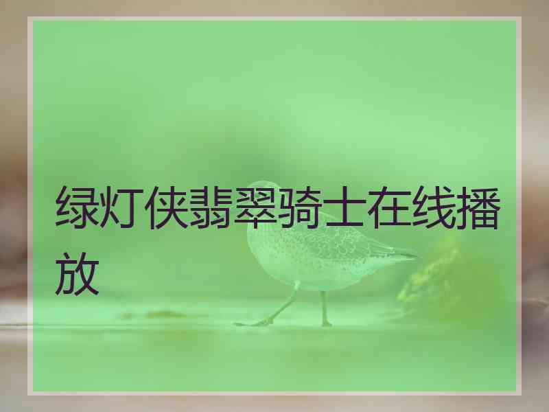 绿灯侠翡翠骑士在线播放 绿灯侠翡翠骑士在线播放