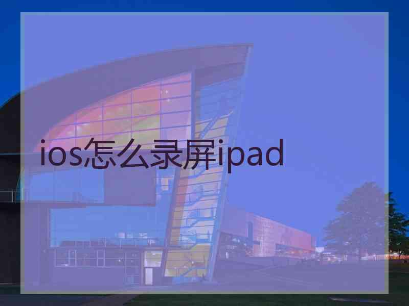 ios怎么录屏ipad ios怎么录屏ipad