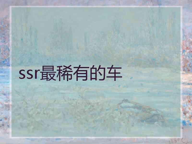 ssr最稀有的车 ssr最稀有的车