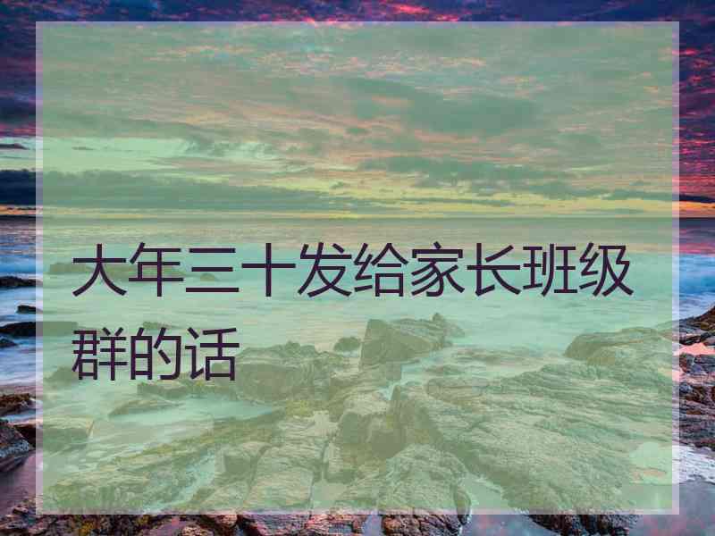 大年三十发给家长班级群的话 大年三十发给家长班级群的话