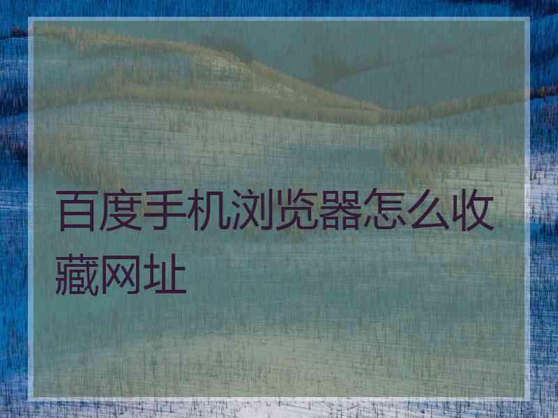 百度手机浏览器怎么收藏网址 百度手机浏览器怎么收藏网址