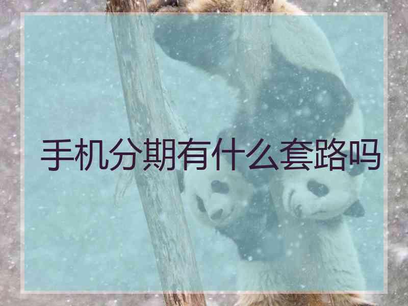 手机分期有什么套路吗 手机分期有什么套路吗