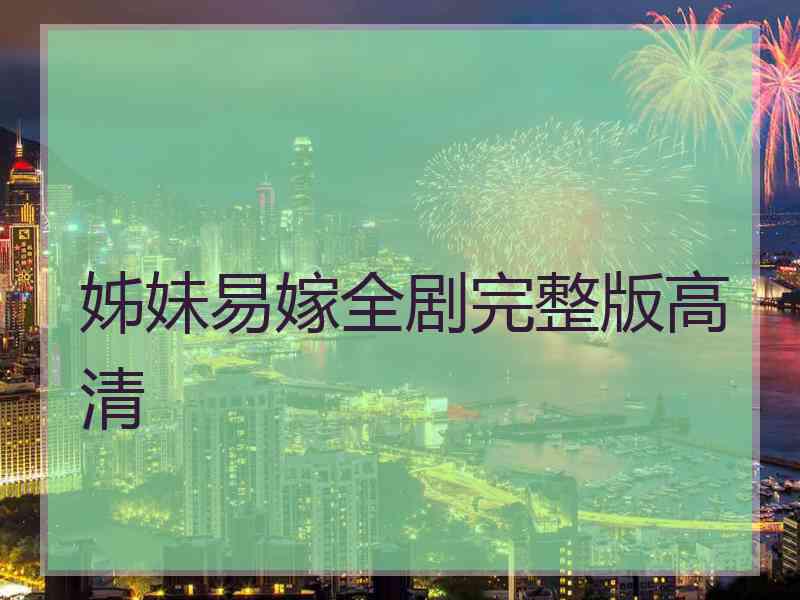 姊妹易嫁全剧完整版高清 姊妹易嫁全剧完整版高清
