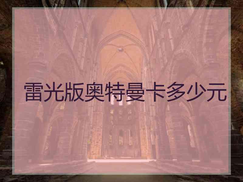 雷光版奥特曼卡多少元 雷光版奥特曼卡多少元