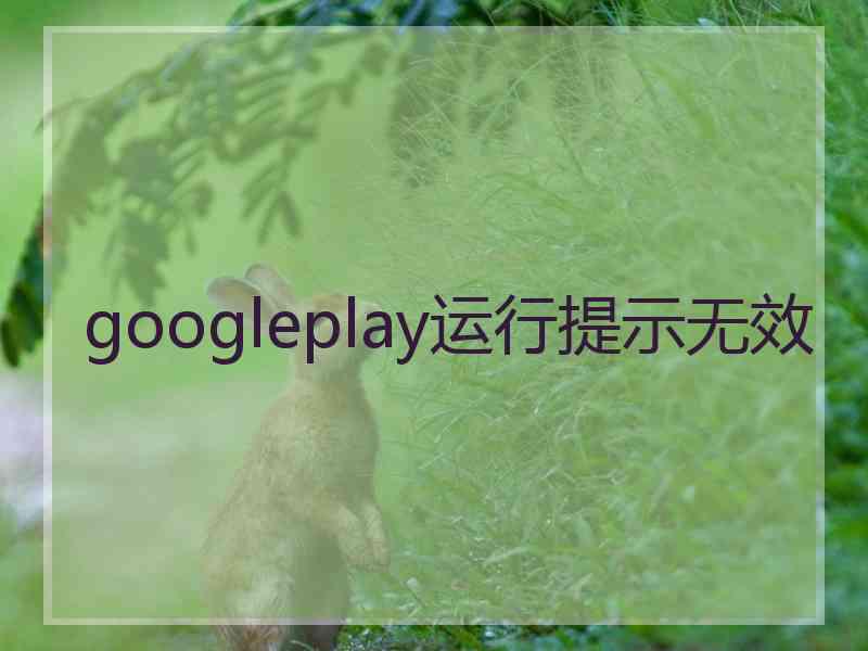 googleplay运行提示无效 googleplay运行提示无效