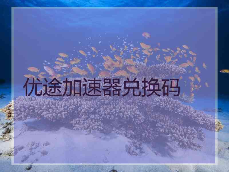 优途加速器兑换码 优途加速器兑换码