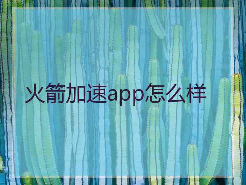 火箭加速app怎么样 火箭加速app怎么样