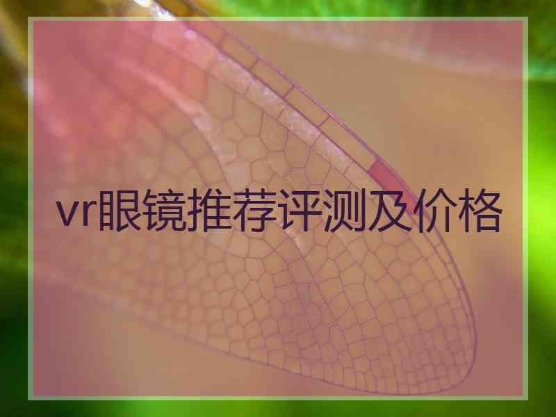 vr眼镜推荐评测及价格 vr眼镜推荐评测及价格