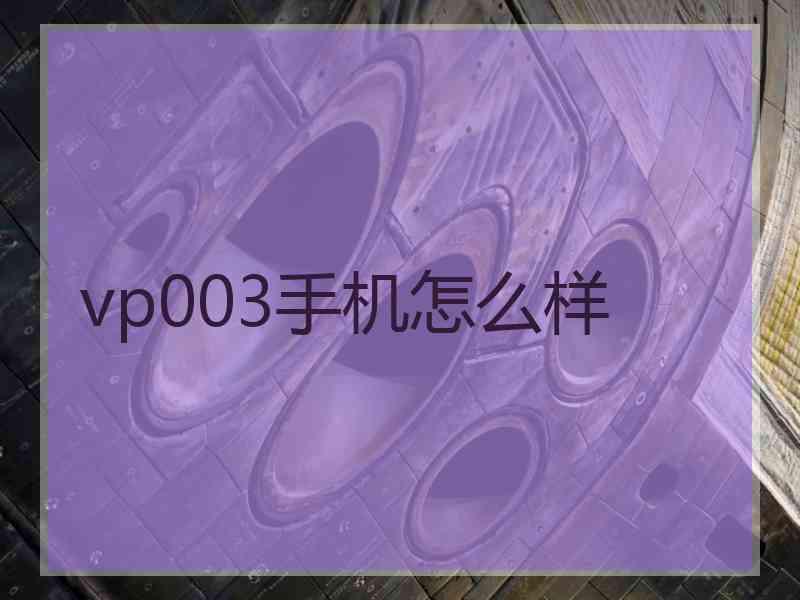vp003手机怎么样 vp003手机怎么样