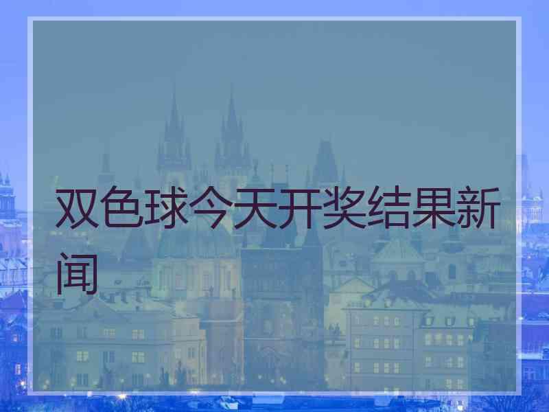 双色球今天开奖结果新闻 双色球今天开奖结果新闻