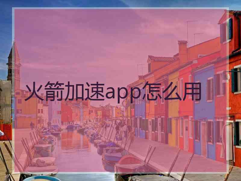 火箭加速app怎么用 火箭加速app怎么用