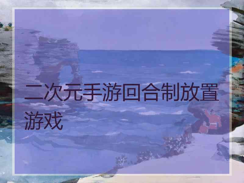 二次元手游回合制放置游戏 二次元手游回合制放置游戏
