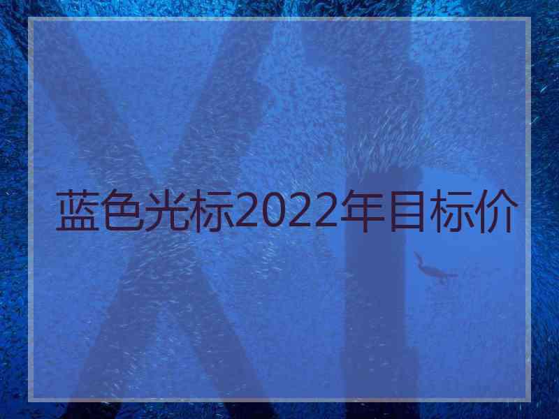 蓝色光标2022年目标价 蓝色光标2022年目标价