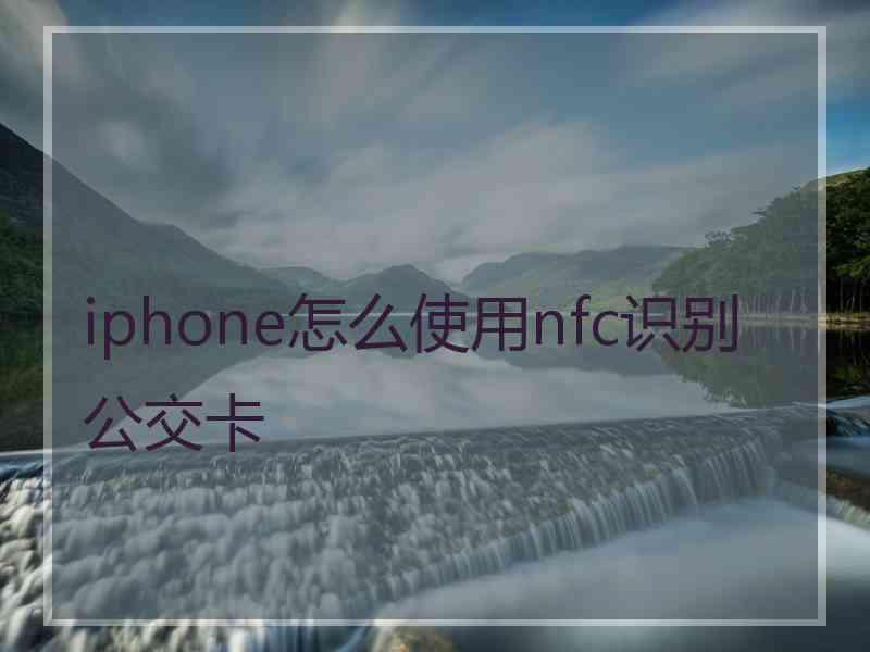 iphone怎么使用nfc识别公交卡 iphone怎么使用nfc识别公交卡