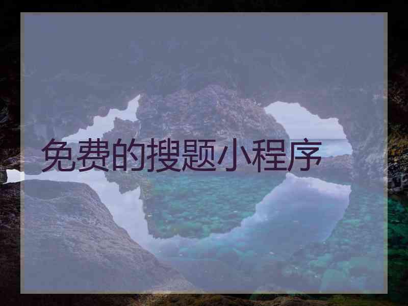 免费的搜题小程序 免费的搜题小程序