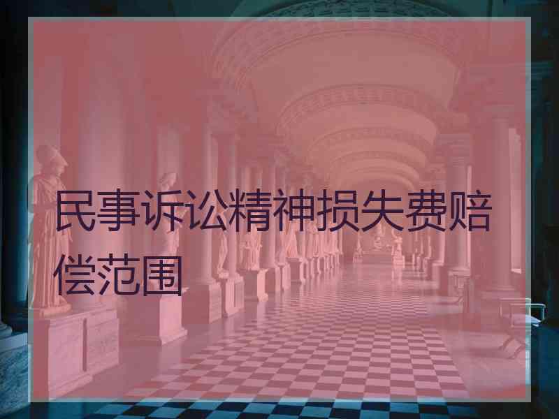 民事诉讼精神损失费赔偿范围 民事诉讼精神损失费赔偿范围
