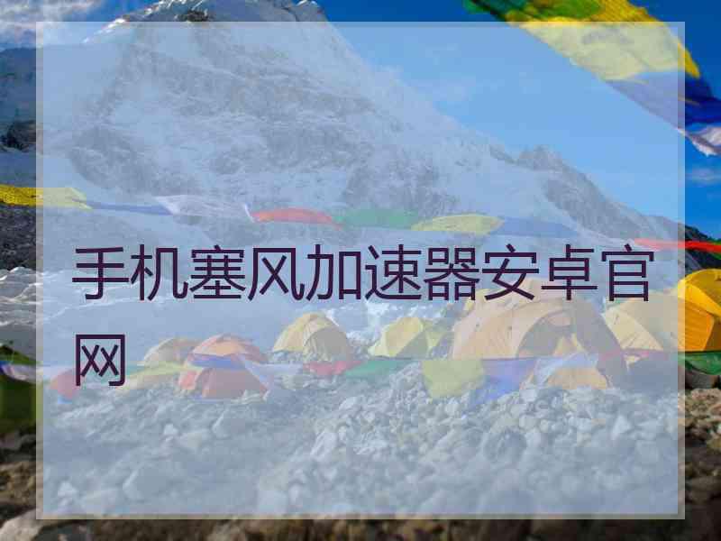 手机塞风加速器安卓官网 手机塞风加速器安卓官网