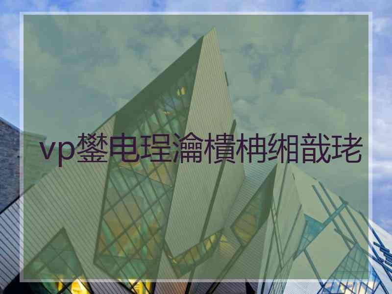 vp鐢电珵瀹樻柟缃戠珯 vp鐢电珵瀹樻柟缃戠珯