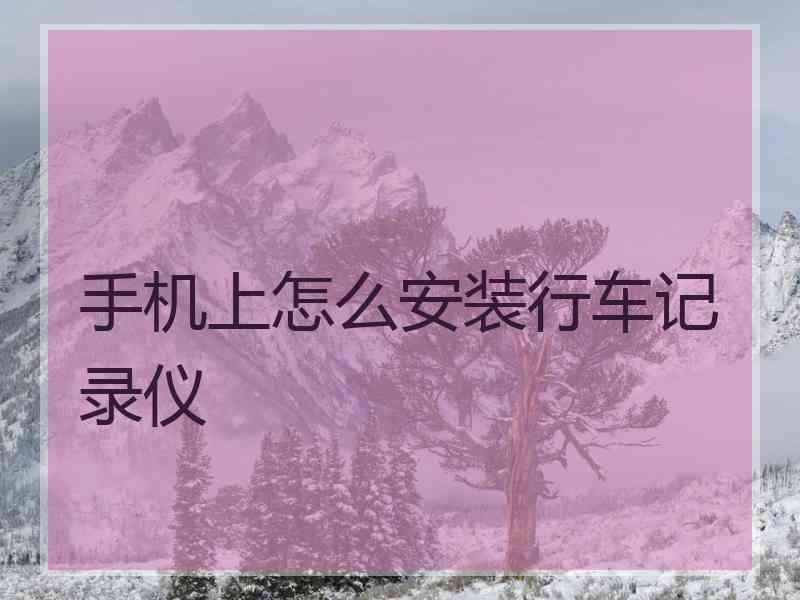 手机上怎么安装行车记录仪 手机上怎么安装行车记录仪