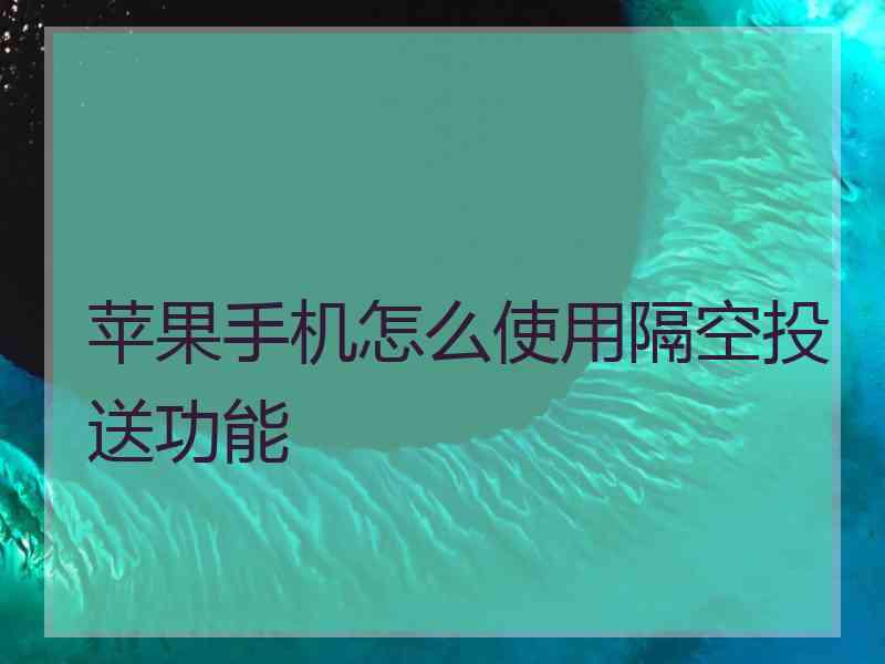 苹果手机怎么使用隔空投送功能 苹果手机怎么使用隔空投送功能
